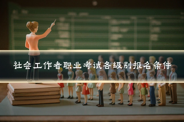 社会工作者职业考试各级别报名条件