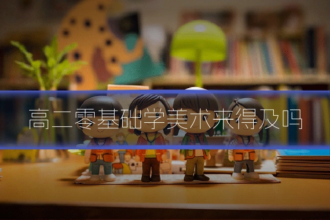 高二零基础学美术来得及吗
