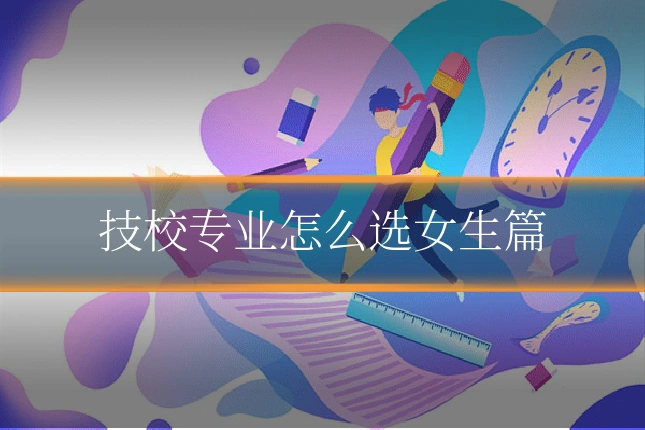 技校专业怎么选女生篇