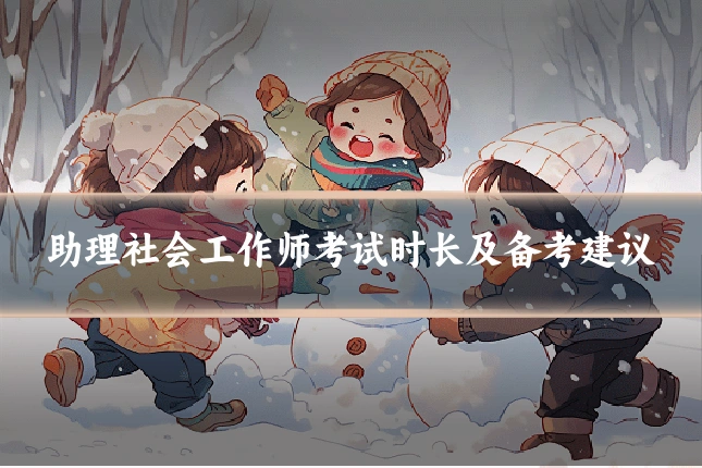 助理社会工作师考试时长及备考建议