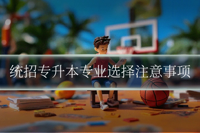 统招专升本专业选择注意事项