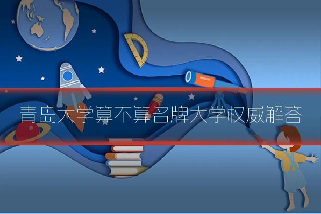 青岛大学算不算名牌大学权威解答