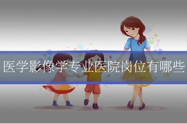 医学影像学专业医院岗位有哪些