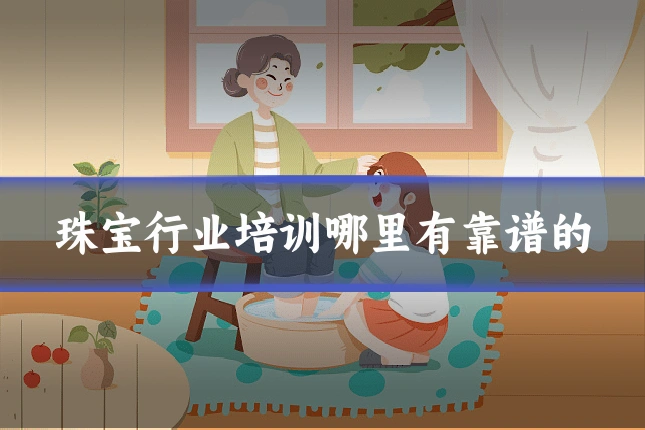 珠宝行业培训哪里有靠谱的