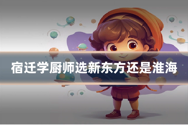 宿迁学厨师选新东方还是淮海