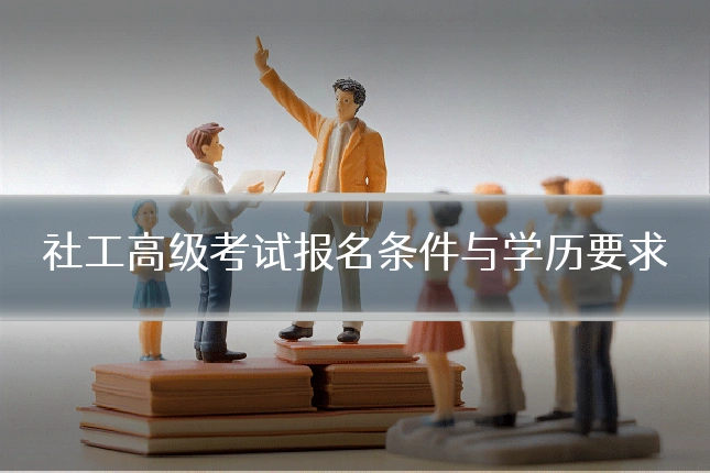 社工高级考试报名条件与学历要求