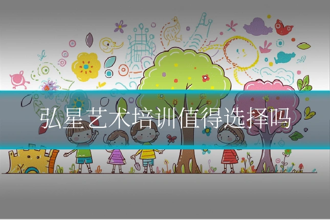 弘星艺术培训值得选择吗