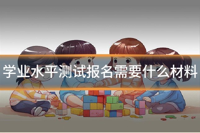 学业水平测试报名需要什么材料
