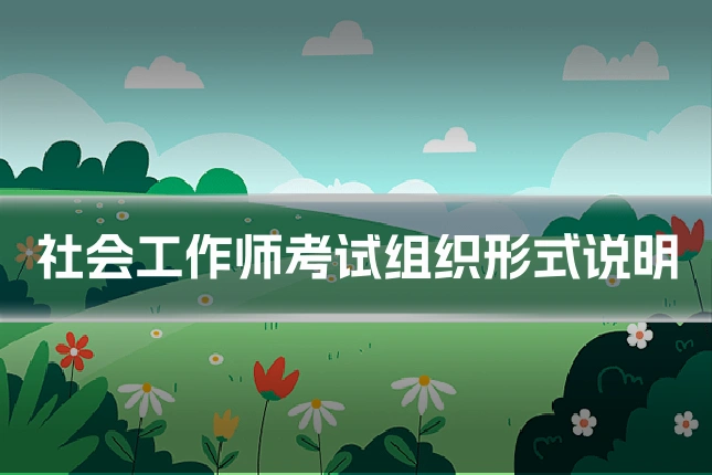 社会工作师考试组织形式说明