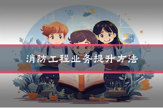 消防工程业务提升方法