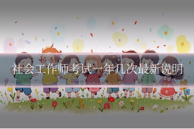 社会工作师考试一年几次最新说明