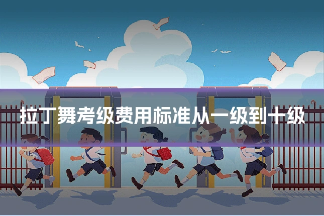 拉丁舞考级费用标准从一级到十级