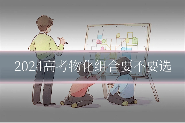 2024高考物化组合要不要选
