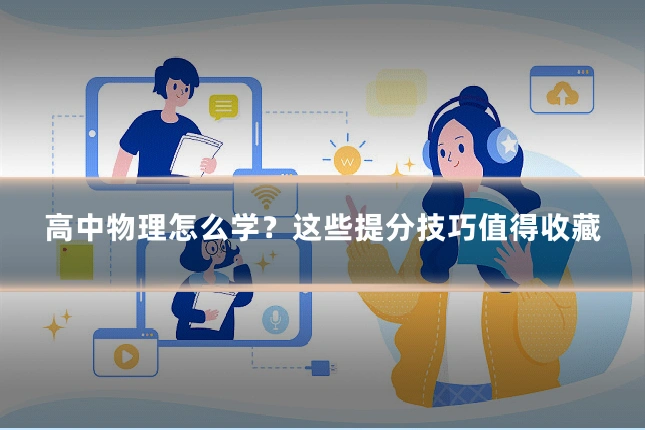 高中物理怎么学?这些提分技巧值得收藏