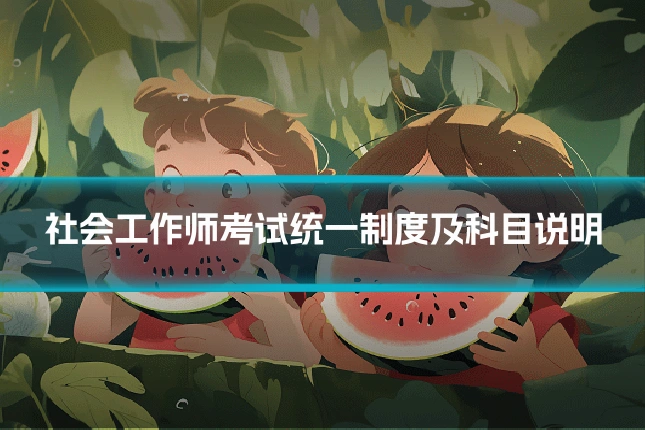 社会工作师考试统一制度及科目说明