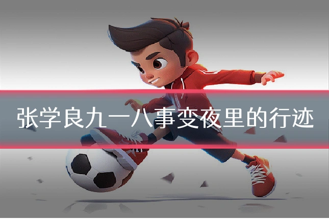 张学良九一八事变夜里的行迹