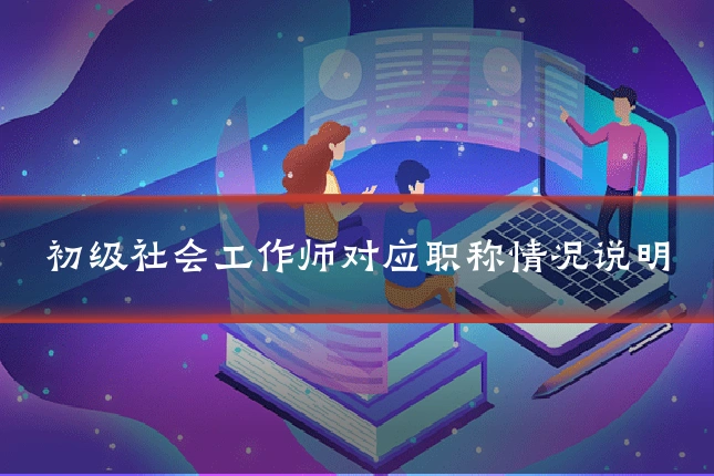 初级社会工作师对应职称情况说明