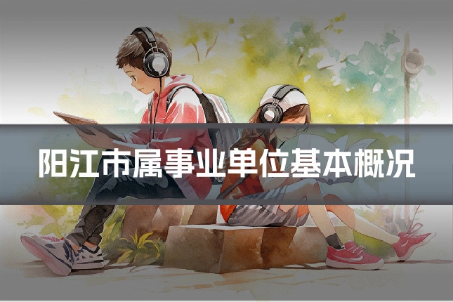 阳江市属事业单位基本概况