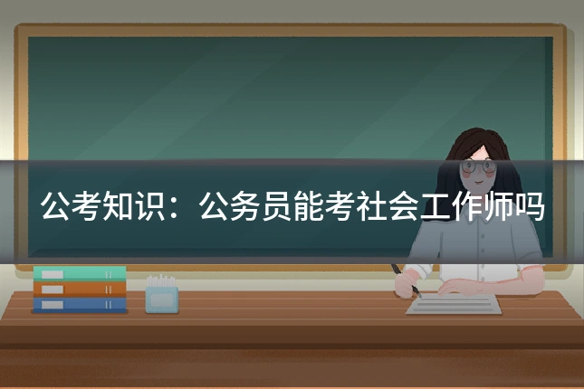 公考知识:公务员能考社会工作师吗