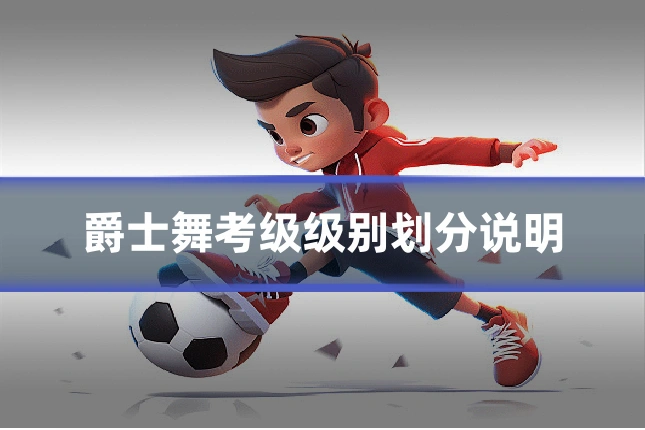 爵士舞考级级别划分说明
