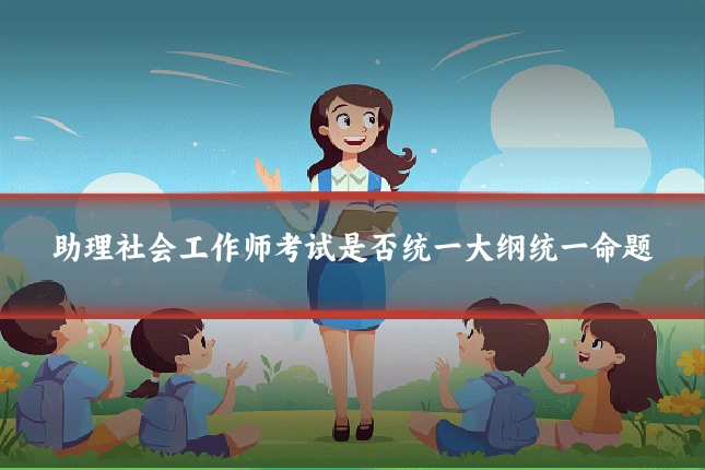 助理社会工作师考试是否统一大纲统一命题