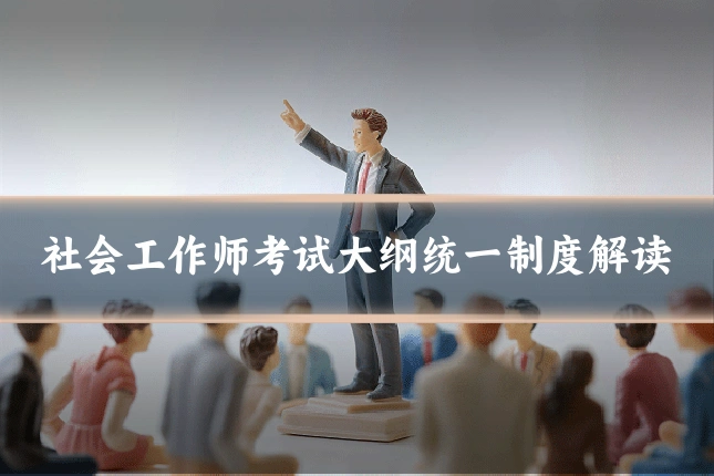 社会工作师考试大纲统一制度解读