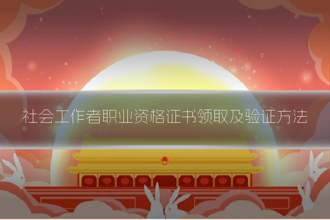 社会工作者职业资格证书领取及验证方法