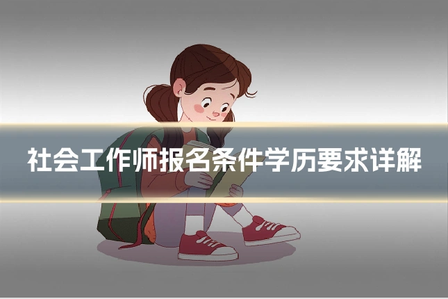 社会工作师报名条件学历要求详解
