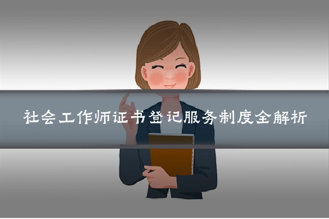 社会工作师证书登记服务制度全解析