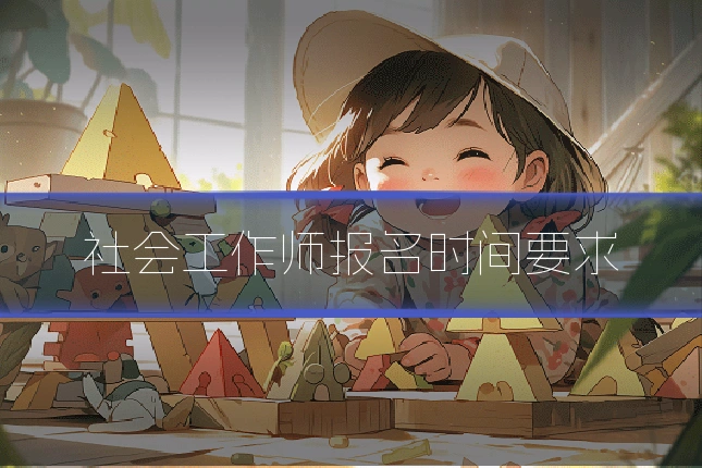 社会工作师报名时间要求