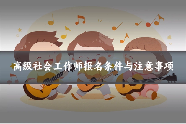 高级社会工作师报名条件与注意事项