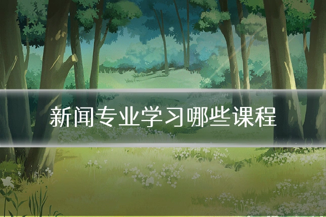 新闻专业学习哪些课程