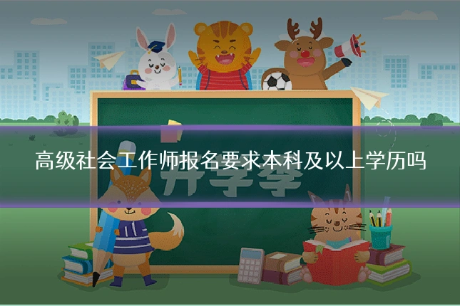 高级社会工作师报名要求本科及以上学历吗