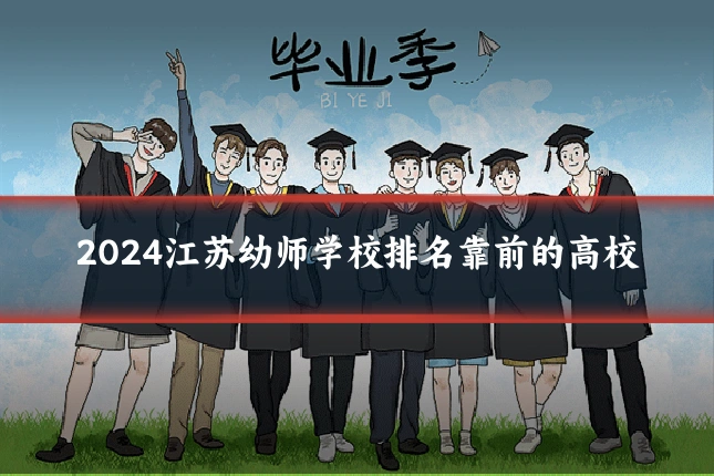 2024江苏幼师学校排名靠前的高校