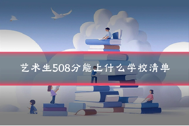 艺术生508分能上什么学校清单