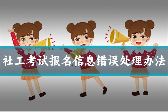 社工考试报名信息错误处理办法