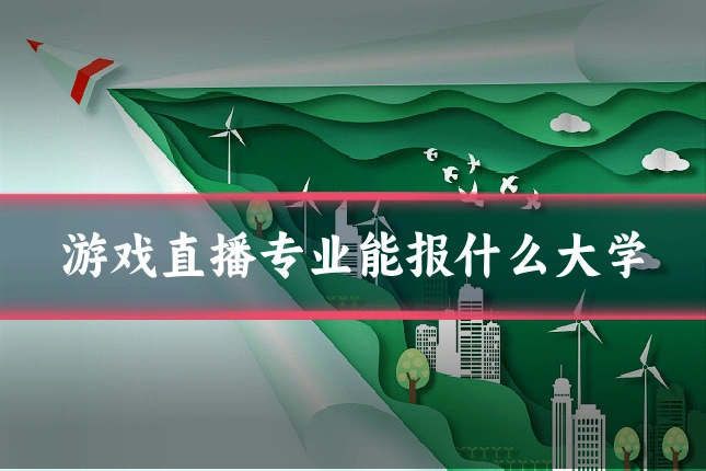 游戏直播专业能报什么大学
