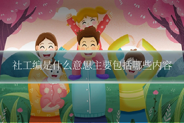 社工编是什么意思主要包括哪些内容