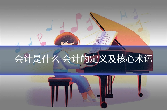 会计是什么 会计的定义及核心术语