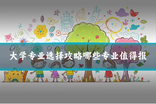 大学专业选择攻略哪些专业值得报