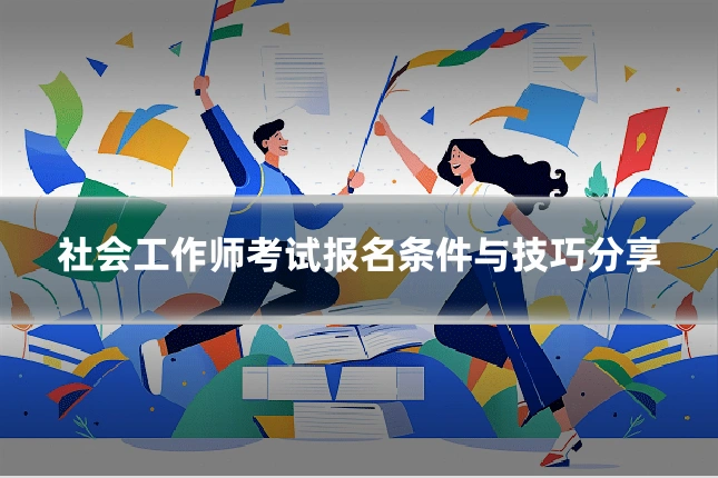 社会工作师考试报名条件与技巧分享