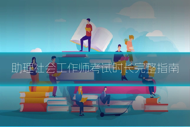 助理社会工作师考试时长完整指南