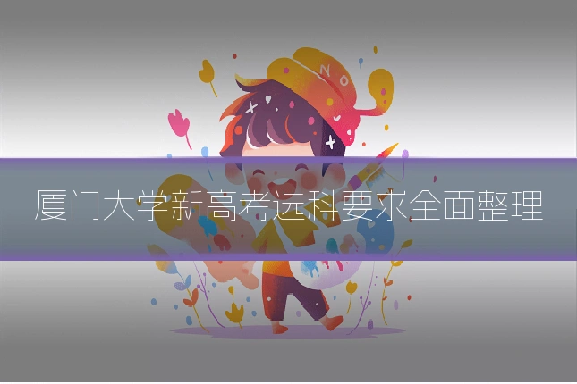 厦门大学新高考选科要求全面整理