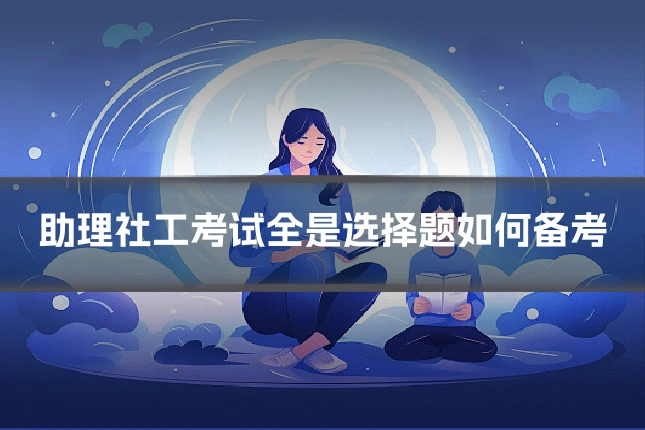助理社工考试全是选择题如何备考
