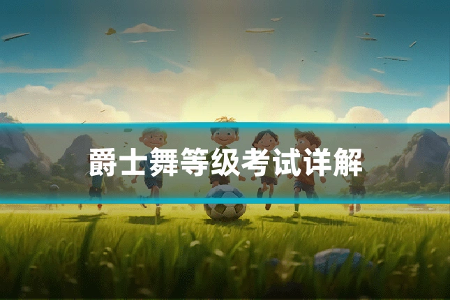 爵士舞等级考试详解