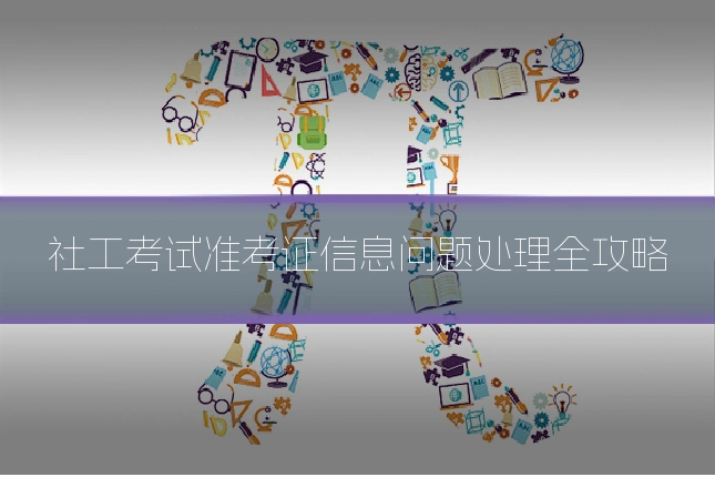 社工考试准考证信息问题处理全攻略