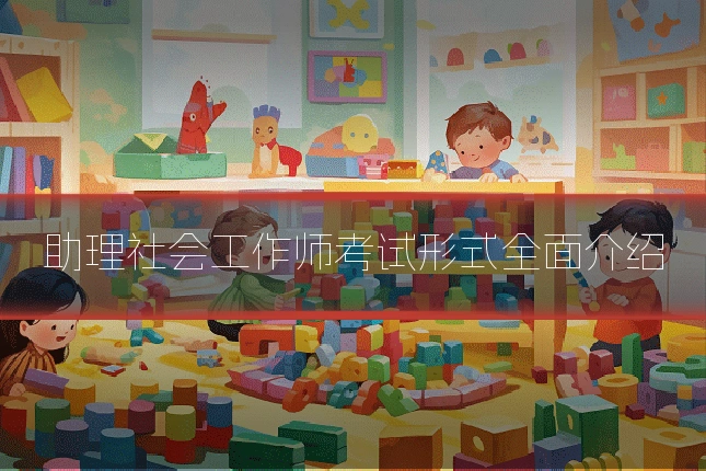助理社会工作师考试形式全面介绍