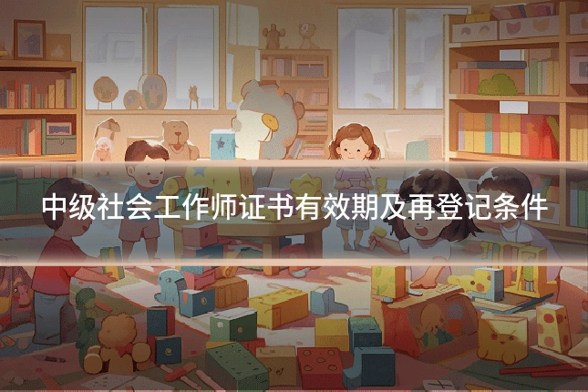 中级社会工作师证书有效期及再登记条件