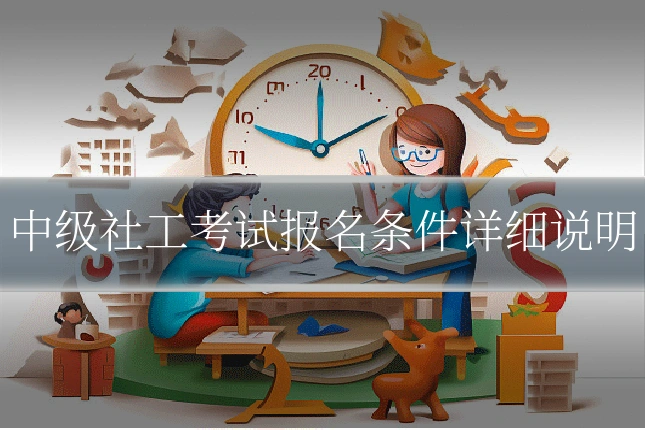 中级社工考试报名条件详细说明