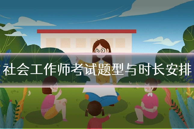 社会工作师考试题型与时长安排